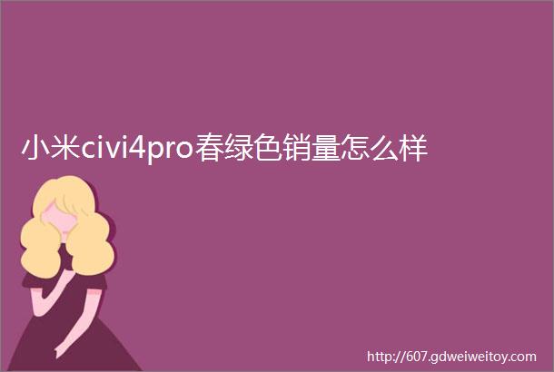 小米civi4pro春绿色销量怎么样